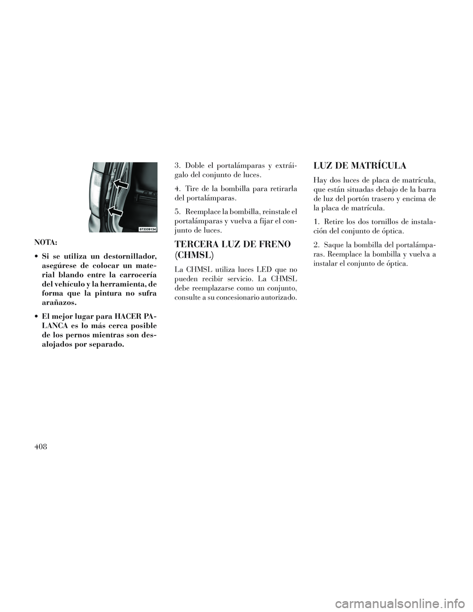 Lancia Voyager 2014  Manual de Empleo y Cuidado (in Spanish) NOTA:
 Si se utiliza un destornillador,asegúrese de colocar un mate-
rial blando entre la carrocería
del vehículo y la herramienta, de
forma que la pintura no sufra
arañazos.
 El mejor lugar para 