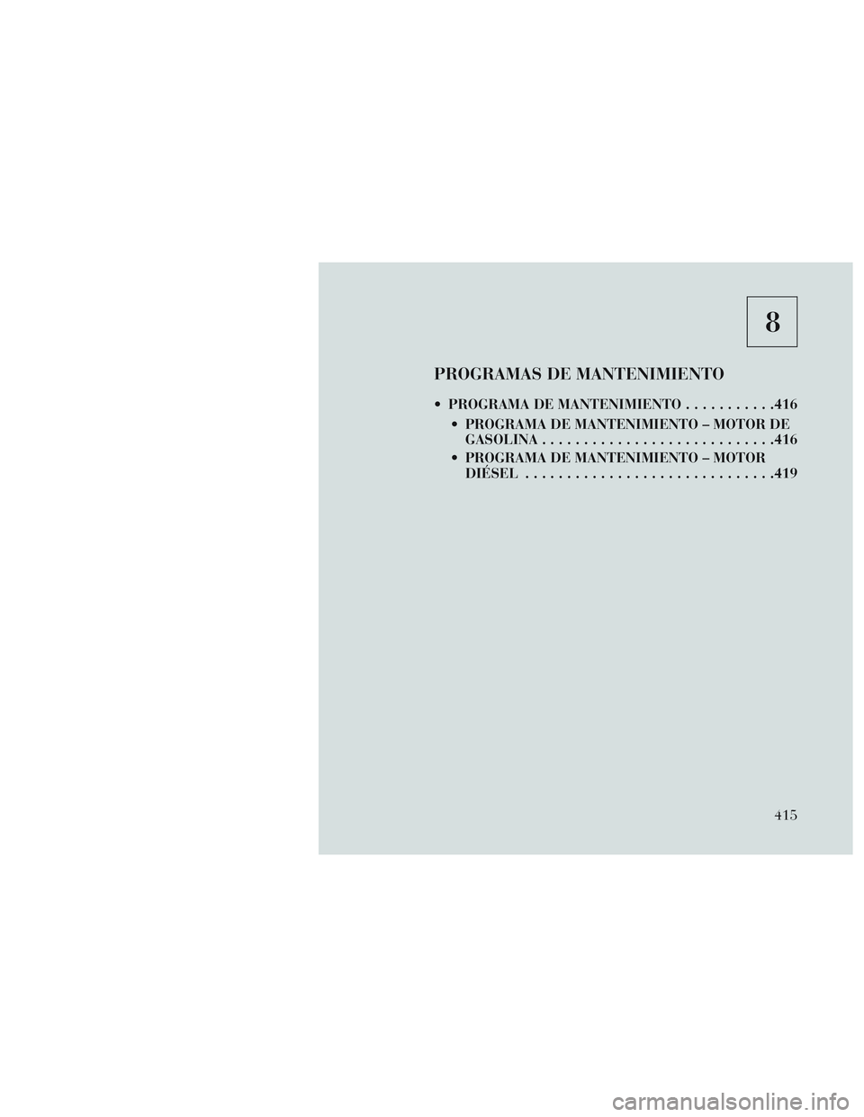 Lancia Voyager 2014  Manual de Empleo y Cuidado (in Spanish) 8
PROGRAMAS DE MANTENIMIENTO
 PROGRAMA DE MANTENIMIENTO...........416
 PROGRAMA DE MANTENIMIENTO – MOTOR DE GASOLINA ........................... .416
 PROGRAMA DE MANTENIMIENTO – MOTOR DIÉSEL ...