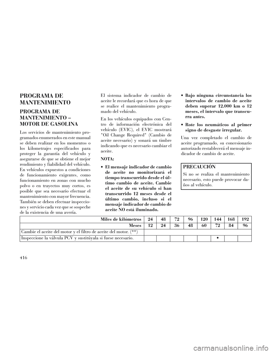 Lancia Voyager 2014  Manual de Empleo y Cuidado (in Spanish) PROGRAMA DE
MANTENIMIENTO
PROGRAMA DE
MANTENIMIENTO –
MOTOR DE GASOLINA
Los servicios de mantenimiento pro-
gramados enumerados en este manual
se deben realizar en los momentos o
los kilometrajes es