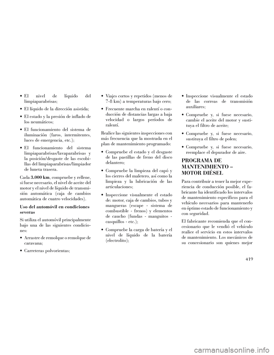 Lancia Voyager 2014  Manual de Empleo y Cuidado (in Spanish)  El nivel de líquido dellimpiaparabrisas;
 El líquido de la dirección asistida;
 El estado y la presión de inflado de los neumáticos;
 El funcionamiento del sistema de iluminación (faros, interm