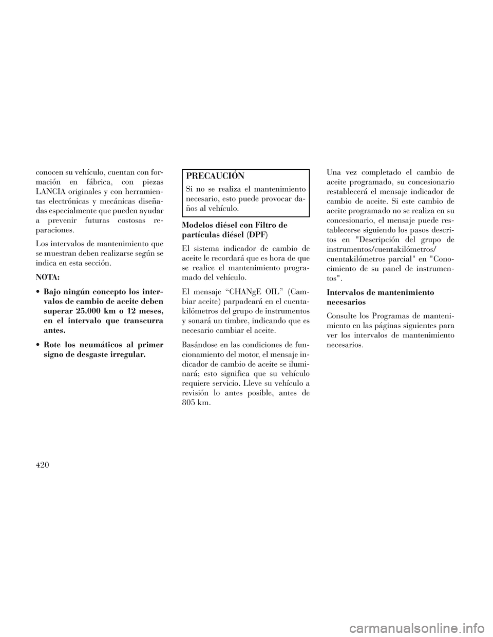 Lancia Voyager 2014  Manual de Empleo y Cuidado (in Spanish) conocen su vehículo, cuentan con for-
mación en fábrica, con piezas
LANCIA originales y con herramien-
tas electrónicas y mecánicas diseña-
das especialmente que pueden ayudar
a prevenir futuras