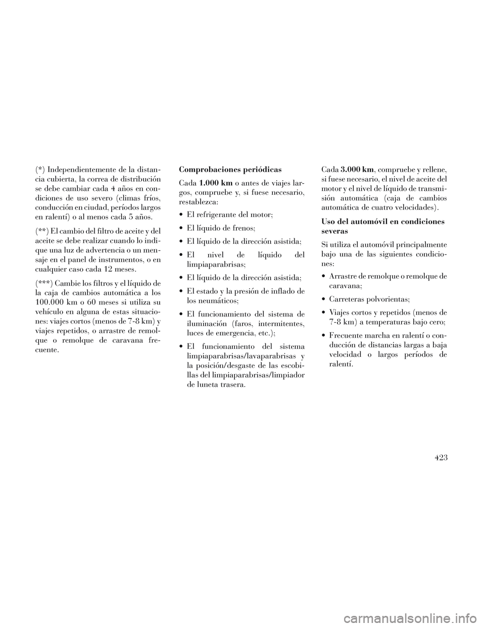 Lancia Voyager 2014  Manual de Empleo y Cuidado (in Spanish) (*) Independientemente de la distan-
cia cubierta, la correa de distribución
se debe cambiar cada 4 años en con-
diciones de uso severo (climas fríos,
conducción en ciudad, períodos largos
en ral