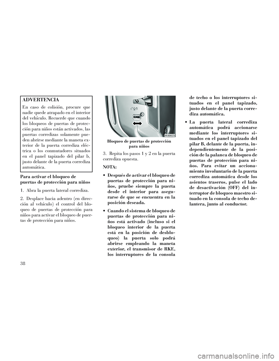 Lancia Voyager 2014  Manual de Empleo y Cuidado (in Spanish) ADVERTENCIA
En caso de colisión, procure que
nadie quede atrapado en el interior
del vehículo. Recuerde que cuando
los bloqueos de puertas de protec-
ción para niños están activados, las
puertas 