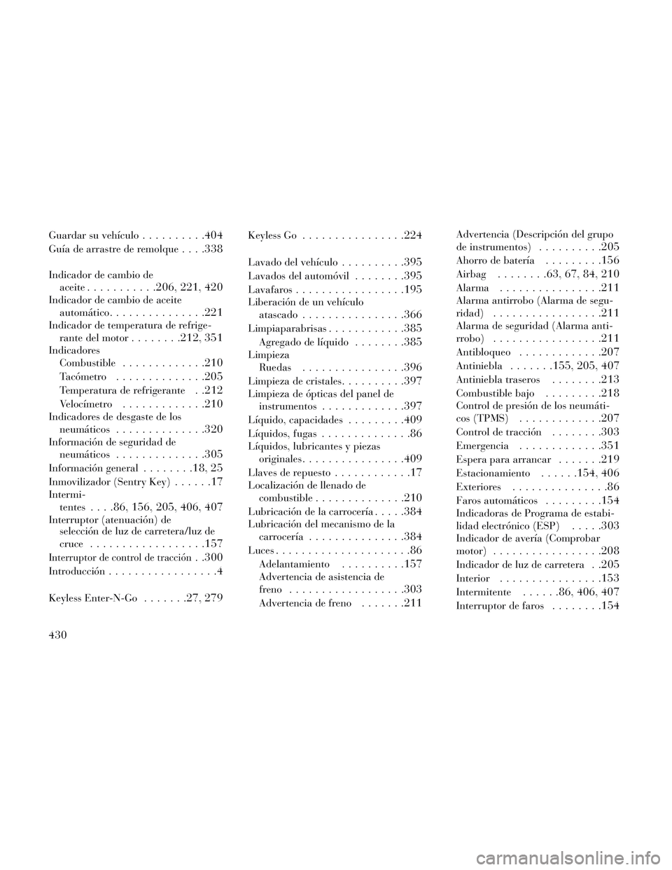 Lancia Voyager 2014  Manual de Empleo y Cuidado (in Spanish) Guardar su vehículo..........404
Guía de arrastre de remolque. . . .338
Indicador de cambio deaceite
...........206, 221, 420
Indicador de cambio de aceiteautomático
.............. .221
Indicador d
