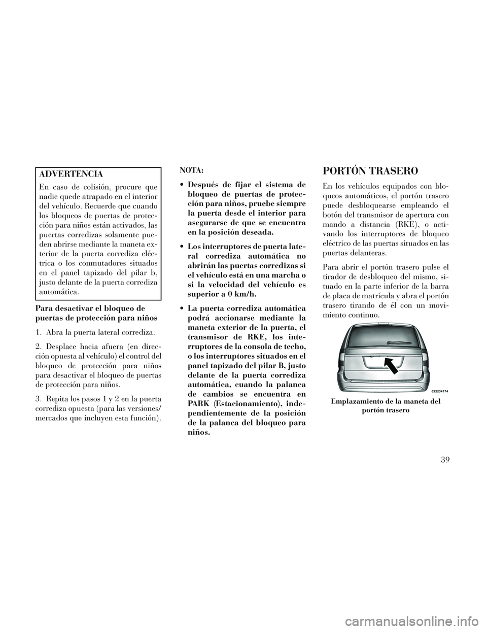 Lancia Voyager 2014  Manual de Empleo y Cuidado (in Spanish) ADVERTENCIA
En caso de colisión, procure que
nadie quede atrapado en el interior
del vehículo. Recuerde que cuando
los bloqueos de puertas de protec-
ción para niños están activados, las
puertas 