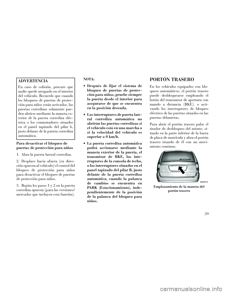 Lancia Voyager 2014  Manual de Empleo y Cuidado (in Spanish) ADVERTENCIA
En caso de colisión, procure que
nadie quede atrapado en el interior
del vehículo. Recuerde que cuando
los bloqueos de puertas de protec-
ción para niños están activados, las
puertas 