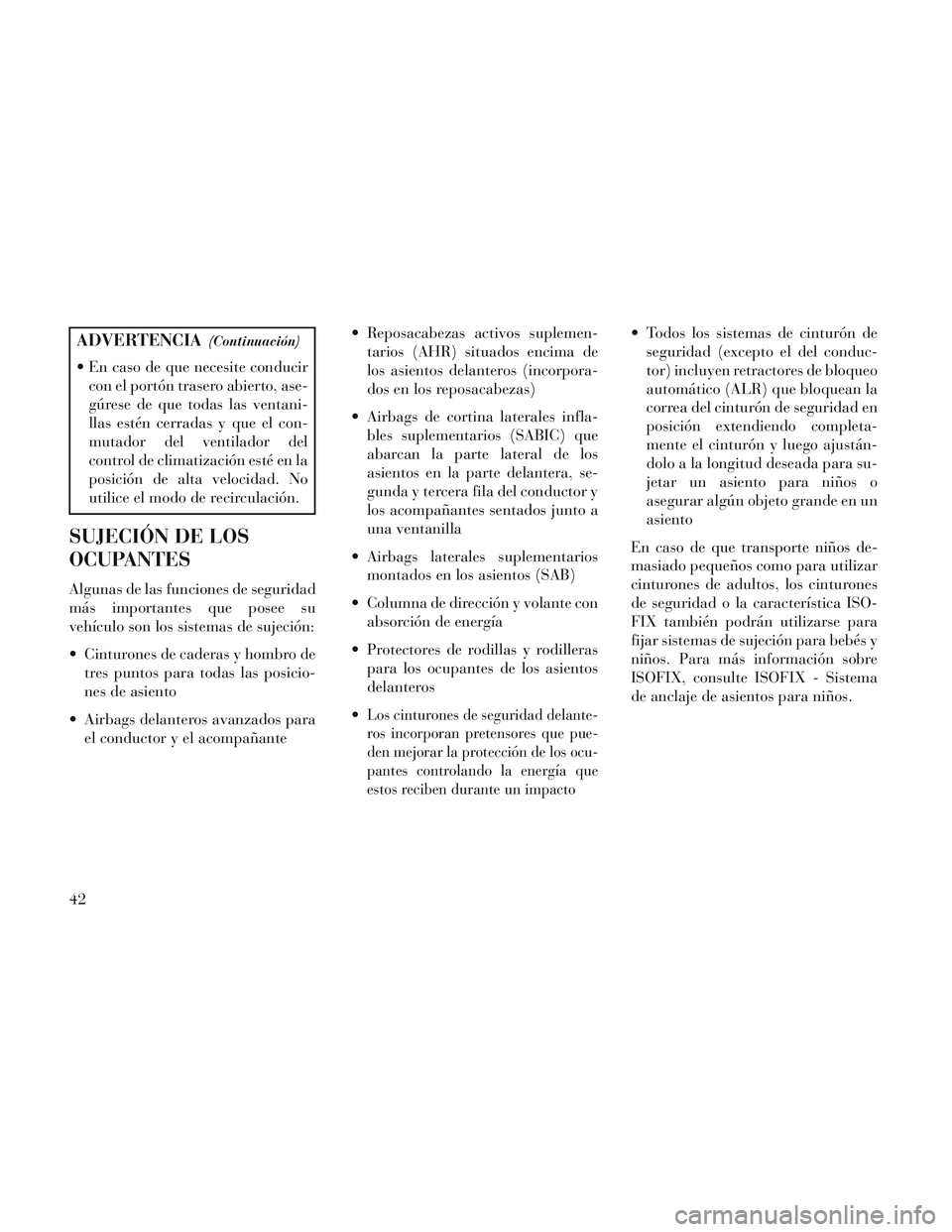 Lancia Voyager 2014  Manual de Empleo y Cuidado (in Spanish) ADVERTENCIA(Continuación)
 En caso de que necesite conducircon el portón trasero abierto, ase-
gúrese de que todas las ventani-
llas estén cerradas y que el con-
mutador del ventilador del
control