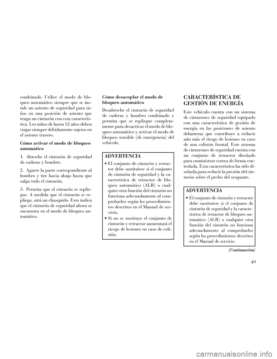Lancia Voyager 2014  Manual de Empleo y Cuidado (in Spanish) combinado. Utilice el modo de blo-
queo automático siempre que se ins-
tale un asiento de seguridad para ni-
ños en una posición de asiento que
tenga un cinturón con esta caracterís-
tica. Los ni
