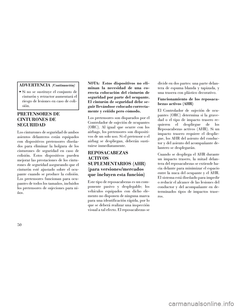 Lancia Voyager 2014  Manual de Empleo y Cuidado (in Spanish) ADVERTENCIA(Continuación)
 Si no se sustituye el conjunto decinturón y retractor aumentará el
riesgo de lesiones en caso de coli-
sión.
PRETENSORES DE
CINTURONES DE
SEGURIDAD
Los cinturones de seg