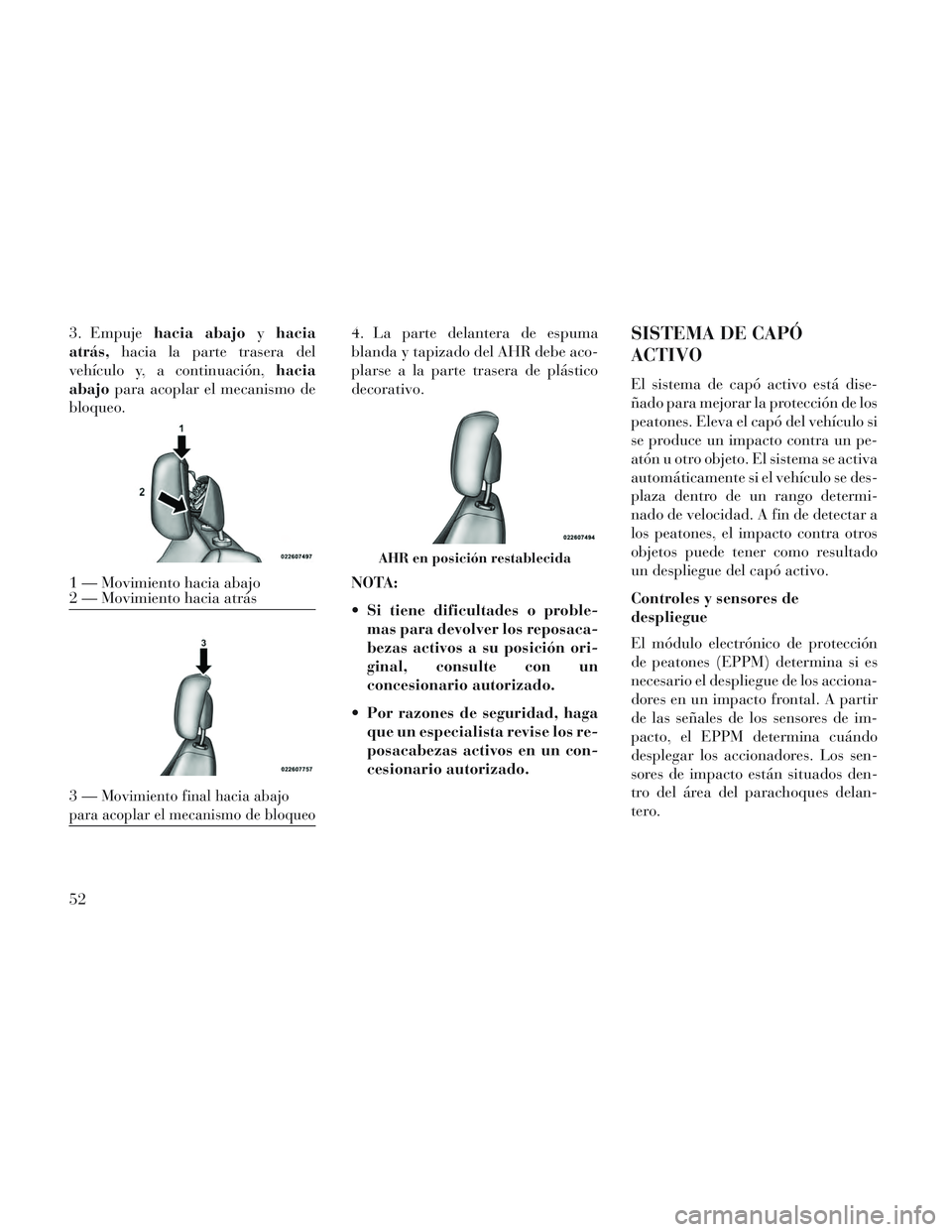 Lancia Voyager 2014  Manual de Empleo y Cuidado (in Spanish) 3. Empujehacia abajo yhacia
atrás, hacia la parte trasera del
vehículo y, a continuación, hacia
abajo para acoplar el mecanismo de
bloqueo. 4. La parte delantera de espuma
blanda y tapizado del AHR