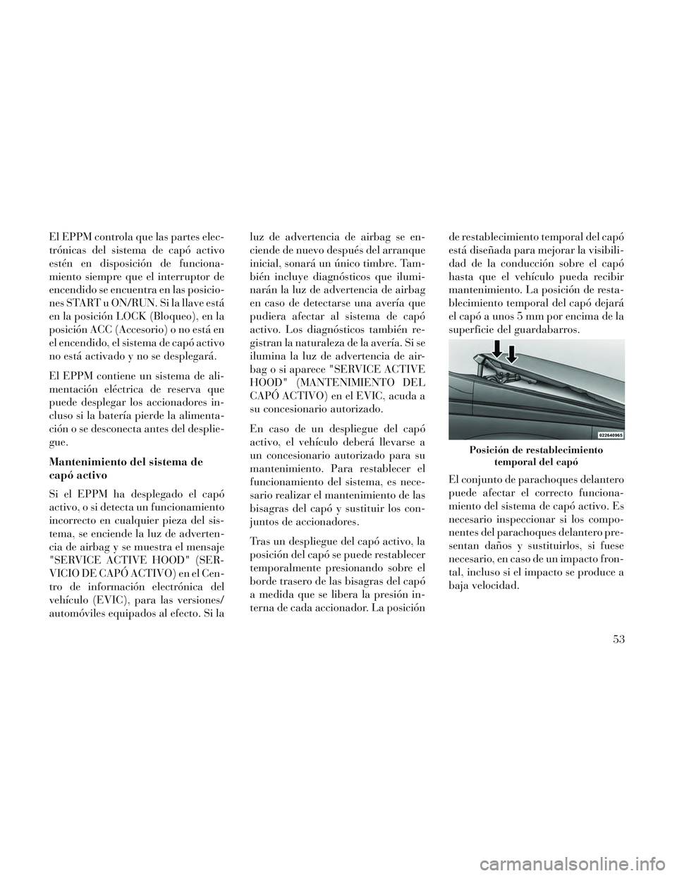 Lancia Voyager 2014  Manual de Empleo y Cuidado (in Spanish) El EPPM controla que las partes elec-
trónicas del sistema de capó activo
estén en disposición de funciona-
miento siempre que el interruptor de
encendido se encuentra en las posicio-
nes START u 