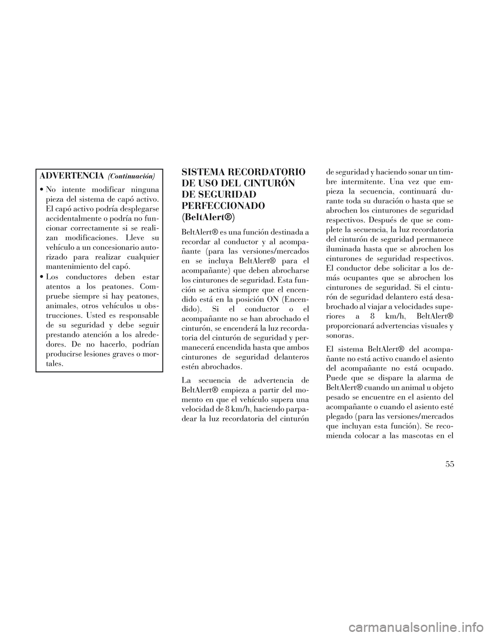 Lancia Voyager 2014  Manual de Empleo y Cuidado (in Spanish) ADVERTENCIA(Continuación)
 No intente modificar ningunapieza del sistema de capó activo.
El capó activo podría desplegarse
accidentalmente o podría no fun-
cionar correctamente si se reali-
zan m