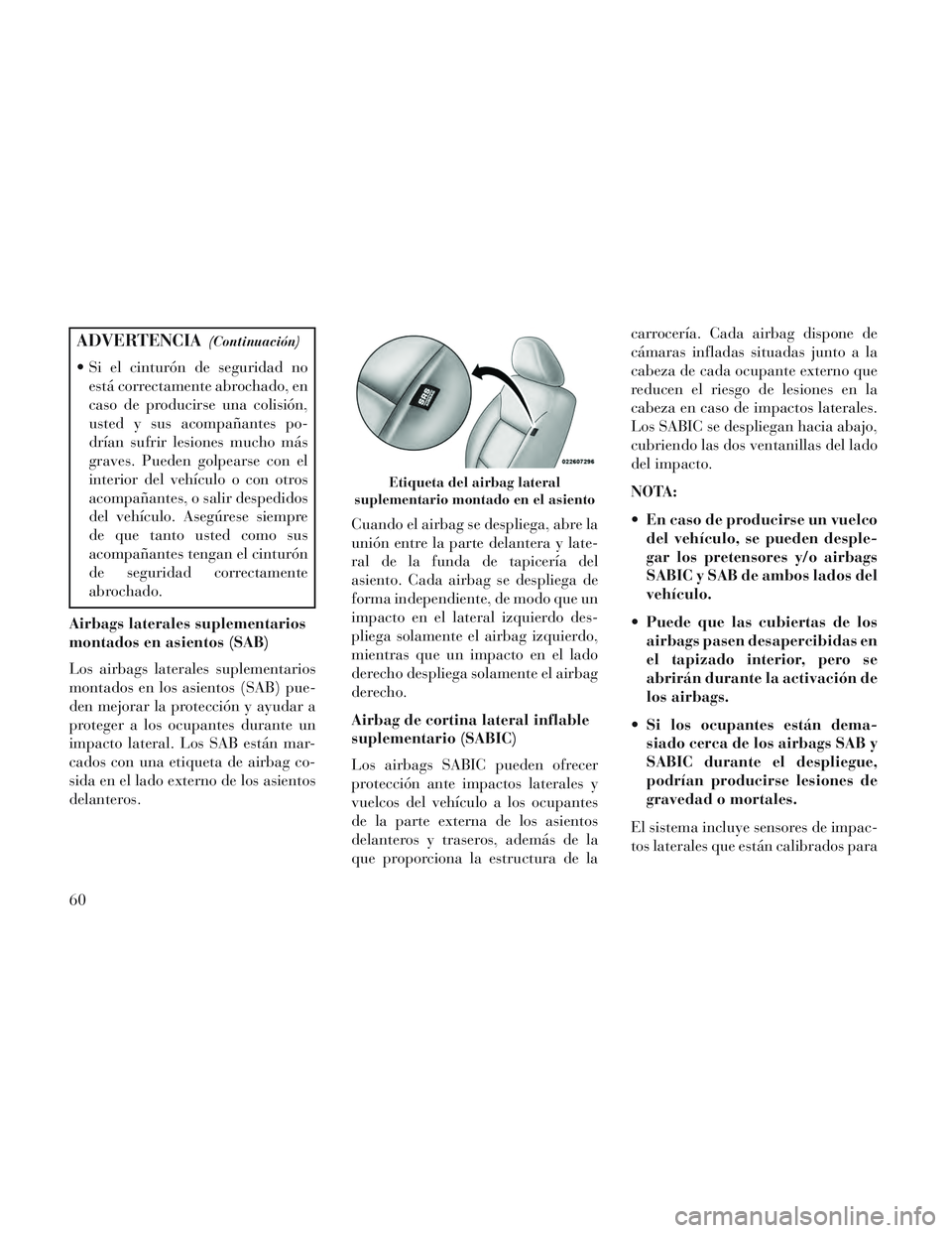 Lancia Voyager 2014  Manual de Empleo y Cuidado (in Spanish) ADVERTENCIA(Continuación)
 Si el cinturón de seguridad noestá correctamente abrochado, en
caso de producirse una colisión,
usted y sus acompañantes po-
drían sufrir lesiones mucho más
graves. P