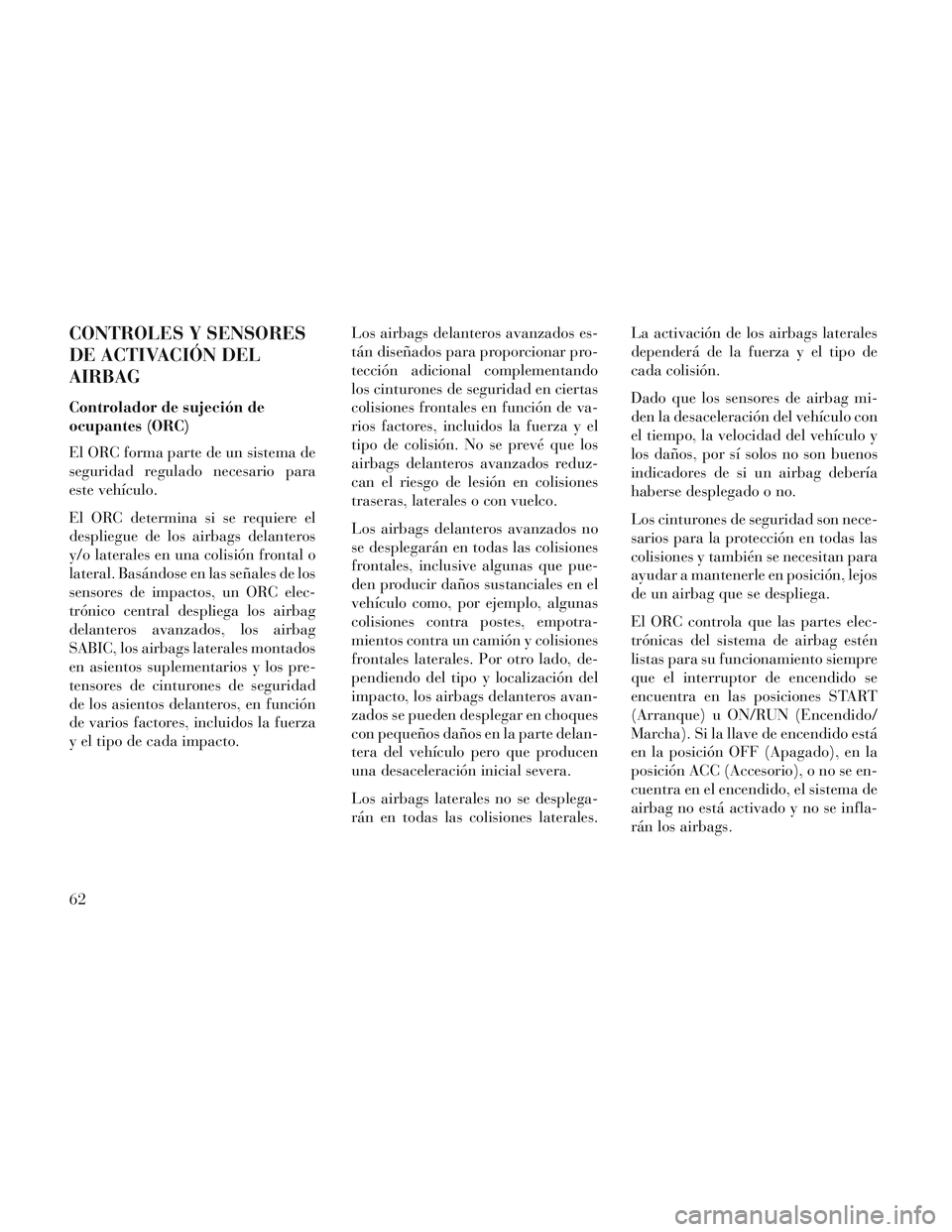 Lancia Voyager 2014  Manual de Empleo y Cuidado (in Spanish) CONTROLES Y SENSORES
DE ACTIVACIÓN DEL
AIRBAG
Controlador de sujeción de
ocupantes (ORC)
El ORC forma parte de un sistema de
seguridad regulado necesario para
este vehículo.
El ORC determina si se 