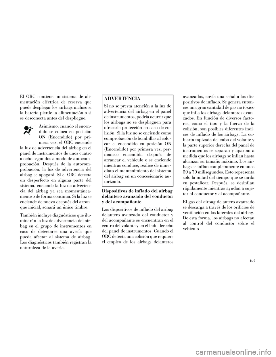 Lancia Voyager 2014  Manual de Empleo y Cuidado (in Spanish) El ORC contiene un sistema de ali-
mentación eléctrica de reserva que
puede desplegar los airbags incluso si
la batería pierde la alimentación o si
se desconecta antes del despliegue.Asimismo, cua