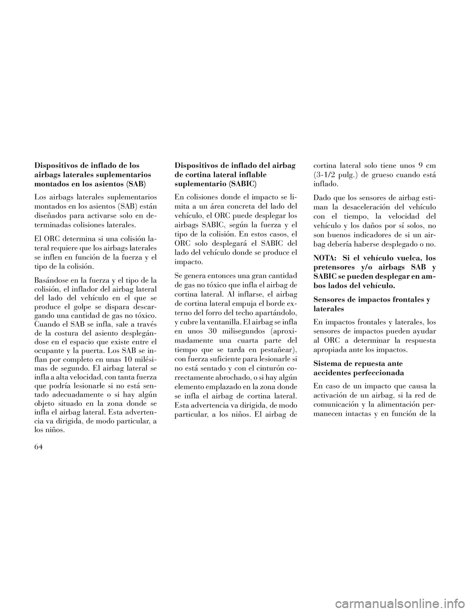 Lancia Voyager 2014  Manual de Empleo y Cuidado (in Spanish) Dispositivos de inflado de los
airbags laterales suplementarios
montados en los asientos (SAB)
Los airbags laterales suplementarios
montados en los asientos (SAB) están
diseñados para activarse solo