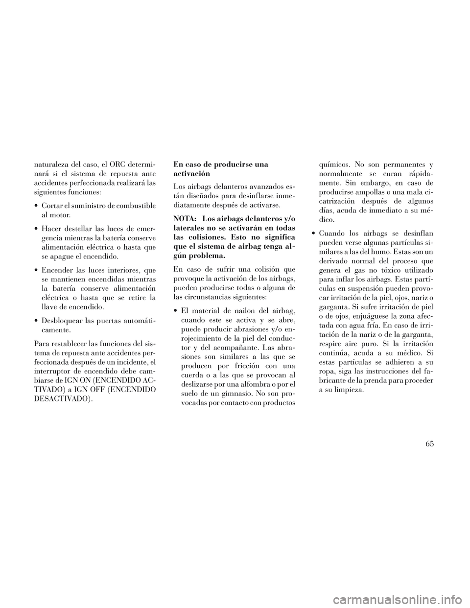 Lancia Voyager 2014 Manual de Empleo y Cuidado (in Spanish) naturaleza del caso, el ORC determi-
nará si el sistema de repuesta ante
accidentes perfeccionada realizará las
siguientes funciones:
Cortar el suministro de combustibleal motor.
Hacer destellar l Lancia Voyager 2014 Manual de Empleo y Cuidado (in Spanish) naturaleza del caso, el ORC determi-
nará si el sistema de repuesta ante
accidentes perfeccionada realizará las
siguientes funciones:
Cortar el suministro de combustibleal motor.
Hacer destellar l