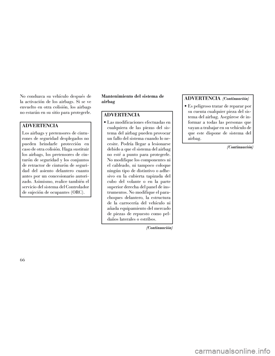 Lancia Voyager 2014 Manual de Empleo y Cuidado (in Spanish) No conduzca su vehículo después de
la activación de los airbags. Si se ve
envuelto en otra colisión, los airbags
no estarán en su sitio para protegerle.
ADVERTENCIA
Los airbags y pretensores de c Lancia Voyager 2014 Manual de Empleo y Cuidado (in Spanish) No conduzca su vehículo después de
la activación de los airbags. Si se ve
envuelto en otra colisión, los airbags
no estarán en su sitio para protegerle.
ADVERTENCIA
Los airbags y pretensores de c