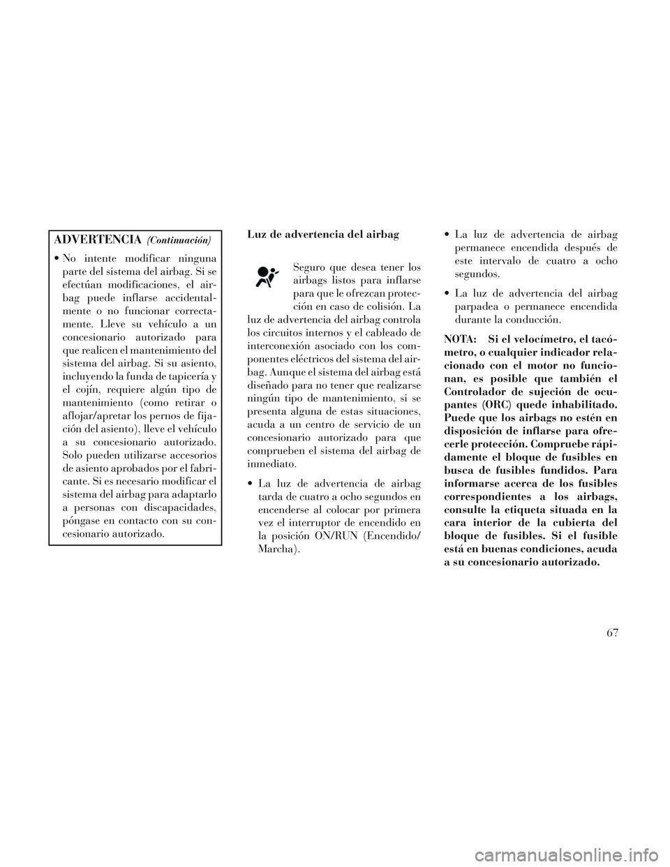 Lancia Voyager 2014 Manual de Empleo y Cuidado (in Spanish) ADVERTENCIA(Continuación)
No intente modificar ningunaparte del sistema del airbag. Si se
efectúan modificaciones, el air-
bag puede inflarse accidental-
mente o no funcionar correcta-
mente. Lleve Lancia Voyager 2014 Manual de Empleo y Cuidado (in Spanish) ADVERTENCIA(Continuación)
No intente modificar ningunaparte del sistema del airbag. Si se
efectúan modificaciones, el air-
bag puede inflarse accidental-
mente o no funcionar correcta-
mente. Lleve