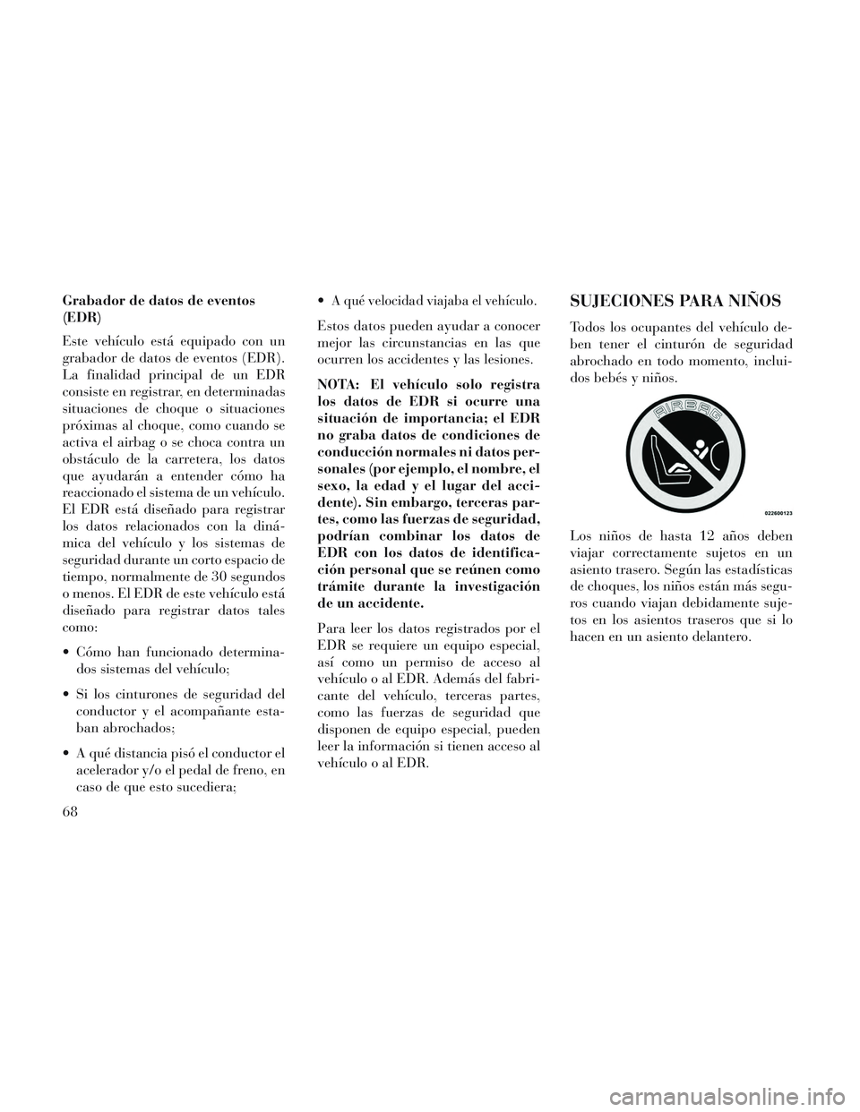 Lancia Voyager 2014 Manual de Empleo y Cuidado (in Spanish) Grabador de datos de eventos
(EDR)
Este vehículo está equipado con un
grabador de datos de eventos (EDR).
La finalidad principal de un EDR
consiste en registrar, en determinadas
situaciones de choqu Lancia Voyager 2014 Manual de Empleo y Cuidado (in Spanish) Grabador de datos de eventos
(EDR)
Este vehículo está equipado con un
grabador de datos de eventos (EDR).
La finalidad principal de un EDR
consiste en registrar, en determinadas
situaciones de choqu
