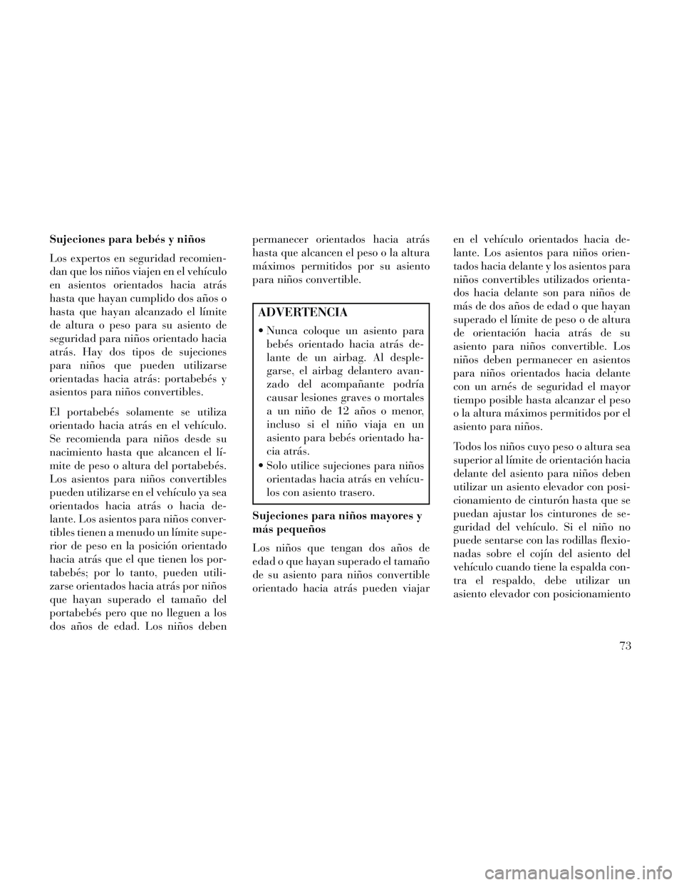 Lancia Voyager 2014 Manual de Empleo y Cuidado (in Spanish) Sujeciones para bebés y niños
Los expertos en seguridad recomien-
dan que los niños viajen en el vehículo
en asientos orientados hacia atrás
hasta que hayan cumplido dos años o
hasta que hayan a Lancia Voyager 2014 Manual de Empleo y Cuidado (in Spanish) Sujeciones para bebés y niños
Los expertos en seguridad recomien-
dan que los niños viajen en el vehículo
en asientos orientados hacia atrás
hasta que hayan cumplido dos años o
hasta que hayan a