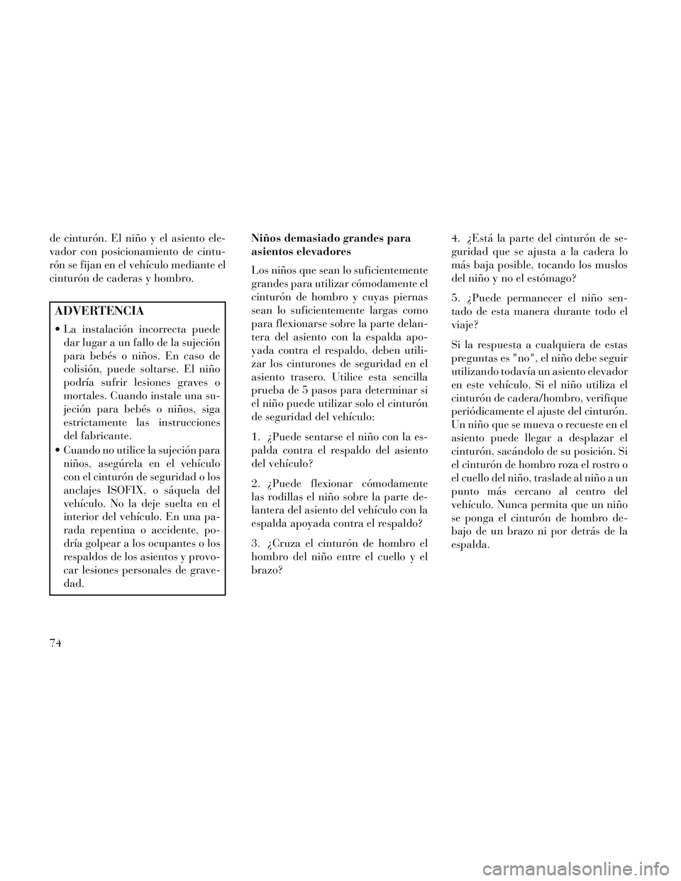 Lancia Voyager 2014 Manual de Empleo y Cuidado (in Spanish) de cinturón. El niño y el asiento ele-
vador con posicionamiento de cintu-
rón se fijan en el vehículo mediante el
cinturón de caderas y hombro.
ADVERTENCIA
La instalación incorrecta puededar l Lancia Voyager 2014 Manual de Empleo y Cuidado (in Spanish) de cinturón. El niño y el asiento ele-
vador con posicionamiento de cintu-
rón se fijan en el vehículo mediante el
cinturón de caderas y hombro.
ADVERTENCIA
La instalación incorrecta puededar l