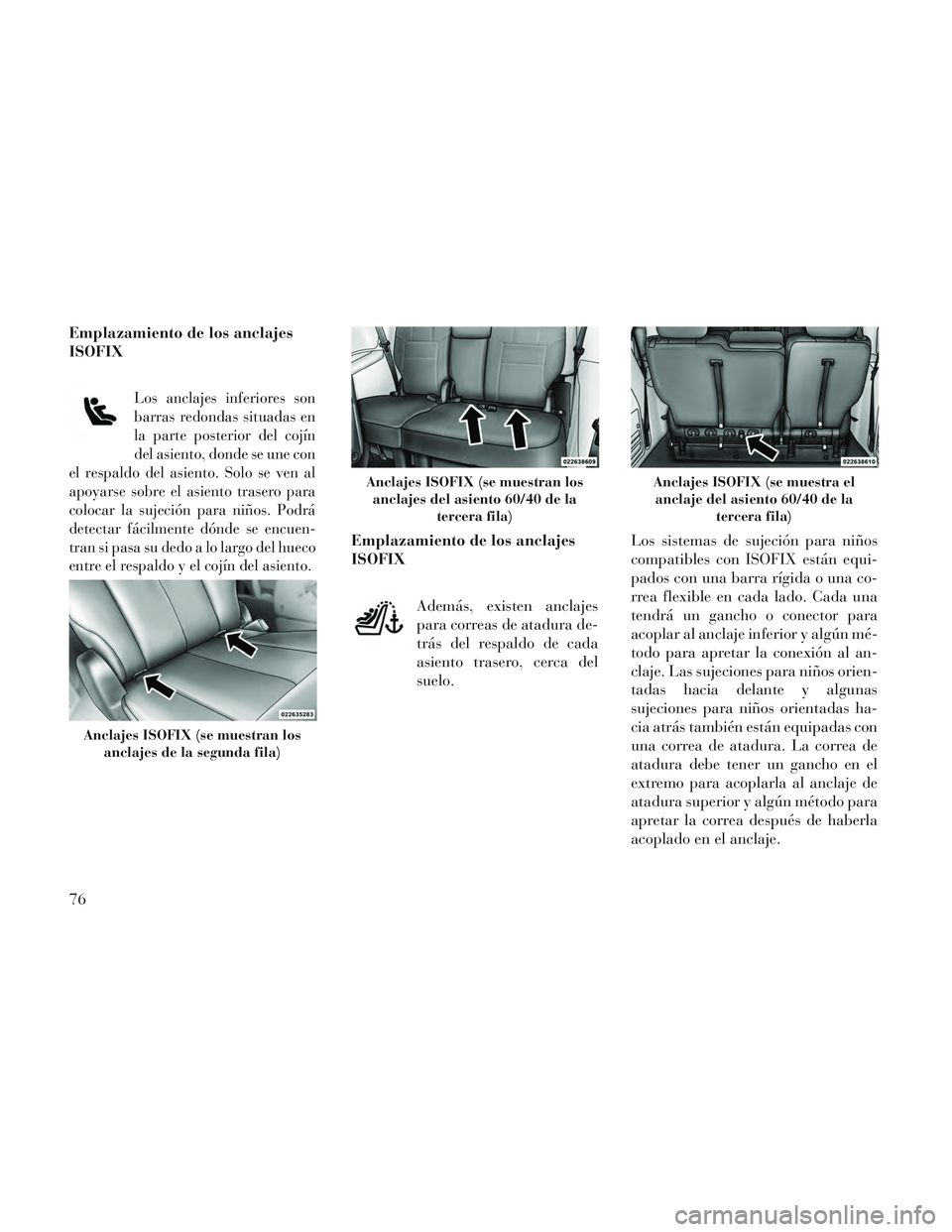 Lancia Voyager 2014  Manual de Empleo y Cuidado (in Spanish) Emplazamiento de los anclajes
ISOFIX
Los anclajes inferiores son
barras redondas situadas en
la parte posterior del cojín
del asiento, donde se une con
el respaldo del asiento. Solo se ven al
apoyars