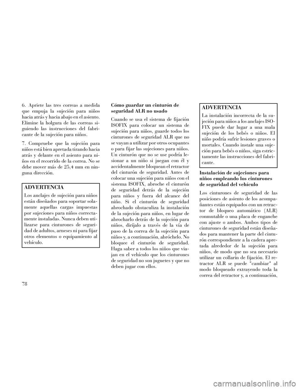 Lancia Voyager 2014  Manual de Empleo y Cuidado (in Spanish) 6. Apriete las tres correas a medida
que empuja la sujeción para niños
hacia atrás y hacia abajo en el asiento.
Elimine la holgura de las correas si-
guiendo las instrucciones del fabri-
cante de l