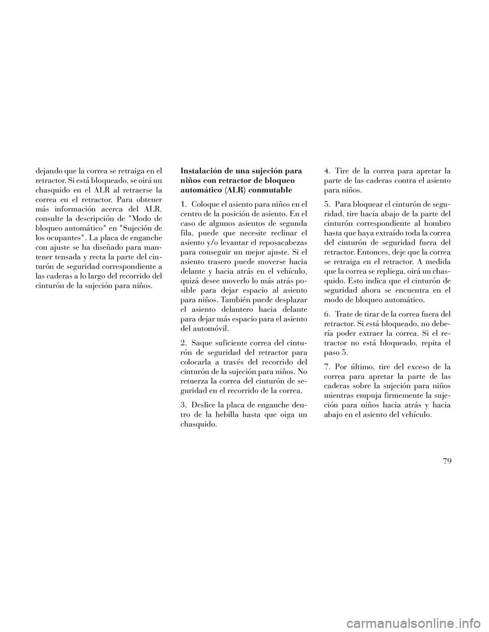 Lancia Voyager 2014  Manual de Empleo y Cuidado (in Spanish) dejando que la correa se retraiga en el
retractor. Si está bloqueado, se oirá un
chasquido en el ALR al retraerse la
correa en el retractor. Para obtener
más información acerca del ALR,
consulte l