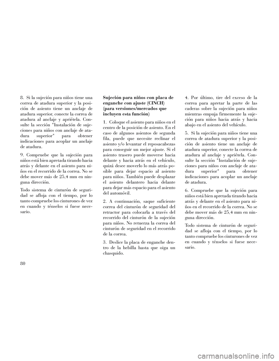 Lancia Voyager 2014  Manual de Empleo y Cuidado (in Spanish) 8. Si la sujeción para niños tiene una
correa de atadura superior y la posi-
ción de asiento tiene un anclaje de
atadura superior, conecte la correa de
atadura al anclaje y apriétela. Con-
sulte l
