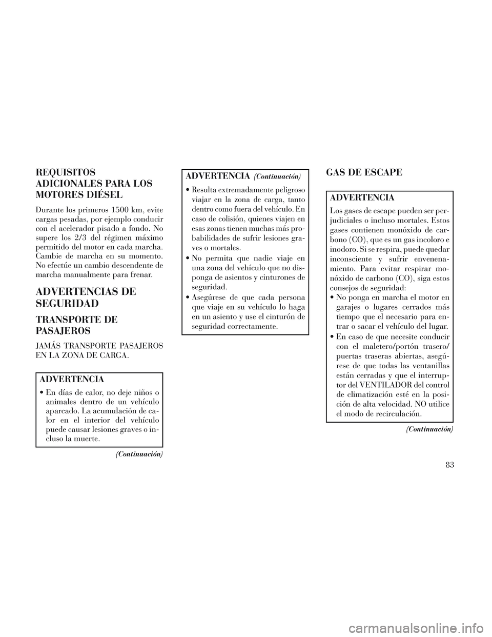 Lancia Voyager 2014  Manual de Empleo y Cuidado (in Spanish) REQUISITOS
ADICIONALES PARA LOS
MOTORES DIÉSEL
Durante los primeros 1500 km, evite
cargas pesadas, por ejemplo conducir
con el acelerador pisado a fondo. No
supere los 2/3 del régimen máximo
permit