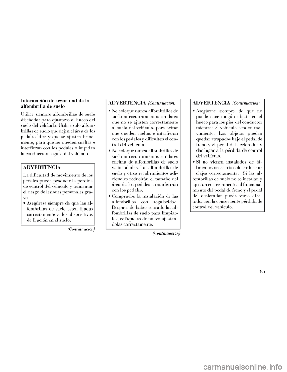 Lancia Voyager 2014 Manual de Empleo y Cuidado (in Spanish) Información de seguridad de la
alfombrilla de suelo
Utilice siempre alfombrillas de suelo
diseñadas para ajustarse al hueco del
suelo del vehículo. Utilice solo alfom-
brillas de suelo que dejen el Lancia Voyager 2014 Manual de Empleo y Cuidado (in Spanish) Información de seguridad de la
alfombrilla de suelo
Utilice siempre alfombrillas de suelo
diseñadas para ajustarse al hueco del
suelo del vehículo. Utilice solo alfom-
brillas de suelo que dejen el
