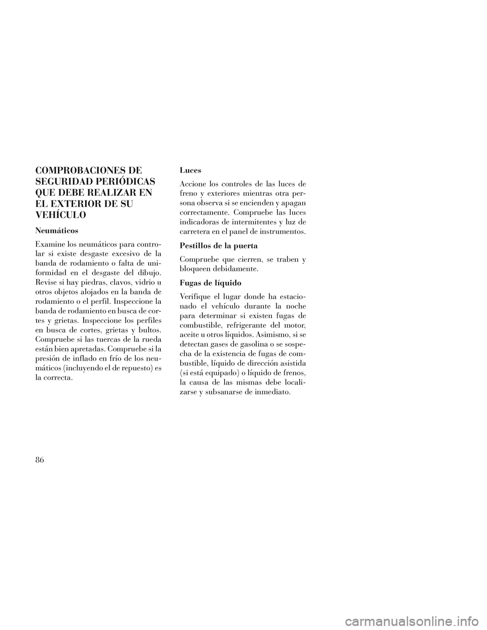 Lancia Voyager 2014 Manual de Empleo y Cuidado (in Spanish) COMPROBACIONES DE
SEGURIDAD PERIÓDICAS
QUE DEBE REALIZAR EN
EL EXTERIOR DE SU
VEHÍCULO
Neumáticos
Examine los neumáticos para contro-
lar si existe desgaste excesivo de la
banda de rodamiento o fa Lancia Voyager 2014 Manual de Empleo y Cuidado (in Spanish) COMPROBACIONES DE
SEGURIDAD PERIÓDICAS
QUE DEBE REALIZAR EN
EL EXTERIOR DE SU
VEHÍCULO
Neumáticos
Examine los neumáticos para contro-
lar si existe desgaste excesivo de la
banda de rodamiento o fa