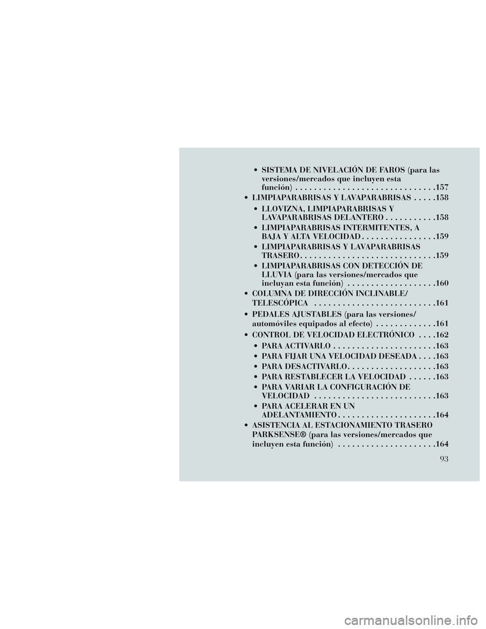 Lancia Voyager 2014 Manual de Empleo y Cuidado (in Spanish) SISTEMA DE NIVELACIÓN DE FAROS (para lasversiones/mercados que incluyen esta
función) ............................. .157
LIMPIAPARABRISAS Y LAVAPARABRISAS .....158
LLOVIZNA, LIMPIAPARABRISAS Y LA Lancia Voyager 2014 Manual de Empleo y Cuidado (in Spanish) SISTEMA DE NIVELACIÓN DE FAROS (para lasversiones/mercados que incluyen esta
función) ............................. .157
LIMPIAPARABRISAS Y LAVAPARABRISAS .....158
LLOVIZNA, LIMPIAPARABRISAS Y LA