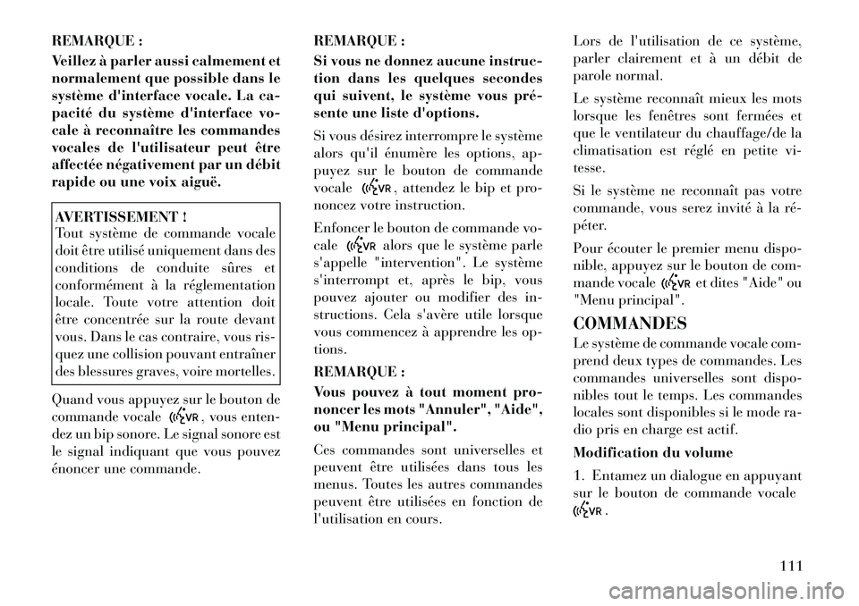 Lancia Voyager 2011  Notice dentretien (in French) REMARQUE : 
Veillez à parler aussi calmement et 
normalement que possible dans le
système dinterface vocale. La ca-
pacité du système dinterface vo-
cale à reconnaître les commandes
vocales de