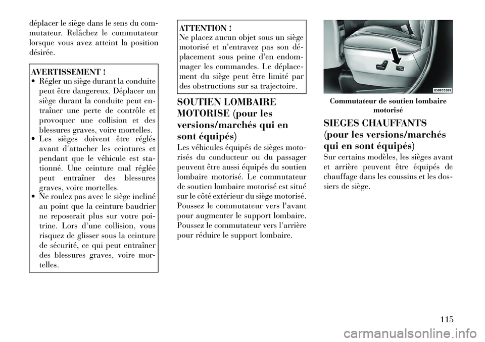 Lancia Voyager 2011 Notice dentretien (in French) déplacer le siège dans le sens du com-
mutateur. Relâchez le commutateur
lorsque vous avez atteint la positiondésirée.AVERTISSEMENT !
Régler un siège durant la conduitepeut être dangereux. Lancia Voyager 2011 Notice dentretien (in French) déplacer le siège dans le sens du com-
mutateur. Relâchez le commutateur
lorsque vous avez atteint la positiondésirée.AVERTISSEMENT !
Régler un siège durant la conduitepeut être dangereux.