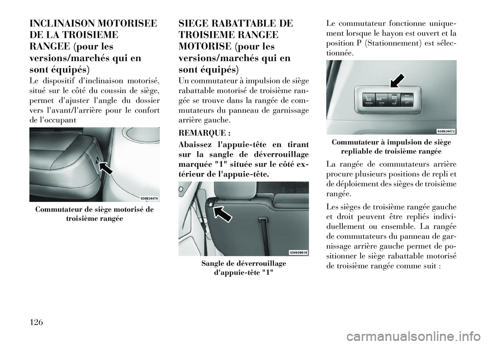 Lancia Voyager 2011  Notice dentretien (in French) INCLINAISON MOTORISEE 
DE LA TROISIEME
RANGEE (pour les
versions/marchés qui en
sont équipés) 
Le dispositif dinclinaison motorisé, 
situé sur le côté du coussin de siège,
permet dajuster l