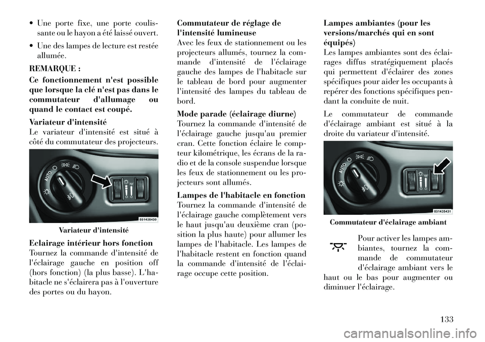 Lancia Voyager 2011  Notice dentretien (in French)  Une porte fixe, une porte coulis-sante ou le hayon a été laissé ouvert.
 Une des lampes de lecture est restée allumée.
REMARQUE : 
Ce fonctionnement nest possible 
que lorsque la clé nest p