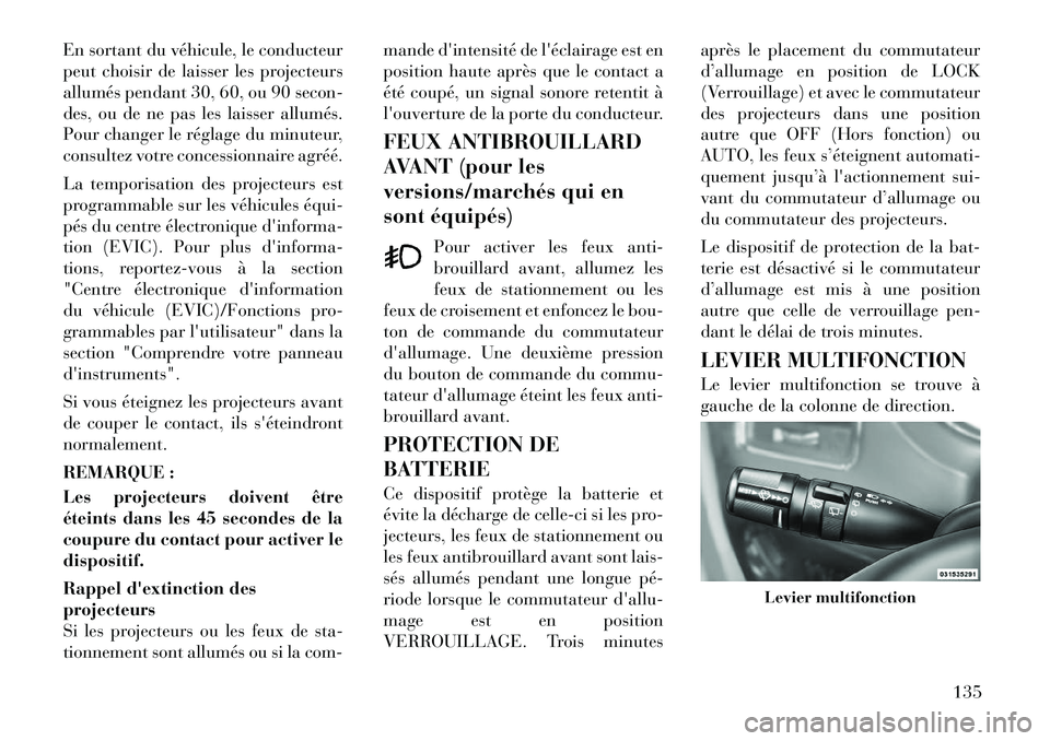 Lancia Voyager 2011  Notice dentretien (in French) En sortant du véhicule, le conducteur 
peut choisir de laisser les projecteurs
allumés pendant 30, 60, ou 90 secon-
des, ou de ne pas les laisser allumés.
Pour changer le réglage du minuteur,
cons