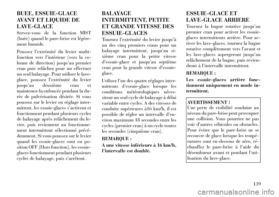Lancia Voyager 2011  Notice dentretien (in French) BUEE, ESSUIE-GLACE 
AVANT ET LIQUIDE DE
LAVE-GLACE 
Servez-vous de la fonction MIST 
(buée) quand le pare-brise est légère-
ment humide. 
Poussez lextrémité du levier multi- 
fonction vers lint