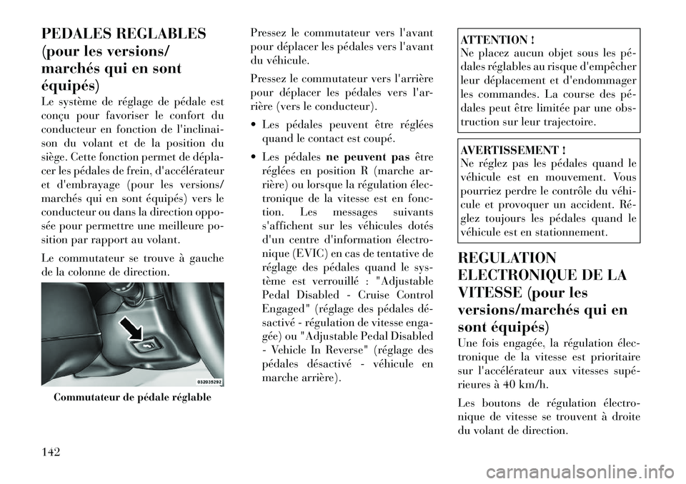 Lancia Voyager 2011  Notice dentretien (in French) PEDALES REGLABLES 
(pour les versions/
marchés qui en sontéquipés) 
Le système de réglage de pédale est 
conçu pour favoriser le confort du
conducteur en fonction de linclinai-
son du volant e