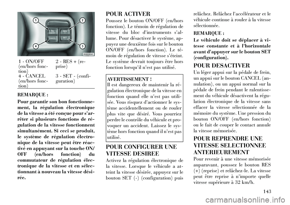 Lancia Voyager 2011  Notice dentretien (in French) REMARQUE : 
Pour garantir son bon fonctionne- 
ment, la régulation électronique
de la vitesse a été conçue pour sar-
rêter si plusieurs fonctions de ré­
gulation de la vitesse fonctionnent
si