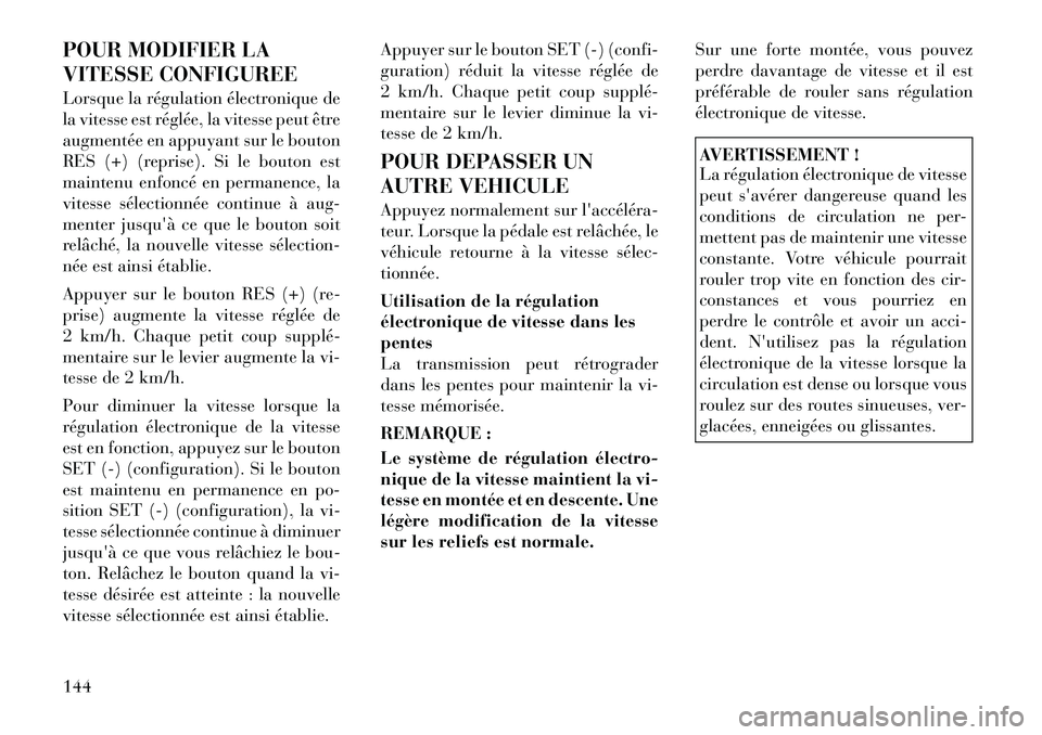 Lancia Voyager 2011  Notice dentretien (in French) POUR MODIFIER LA 
VITESSE CONFIGUREE 
Lorsque la régulation électronique de 
la vitesse est réglée, la vitesse peut être
augmentée en appuyant sur le bouton
RES (+) (reprise). Si le bouton est
m