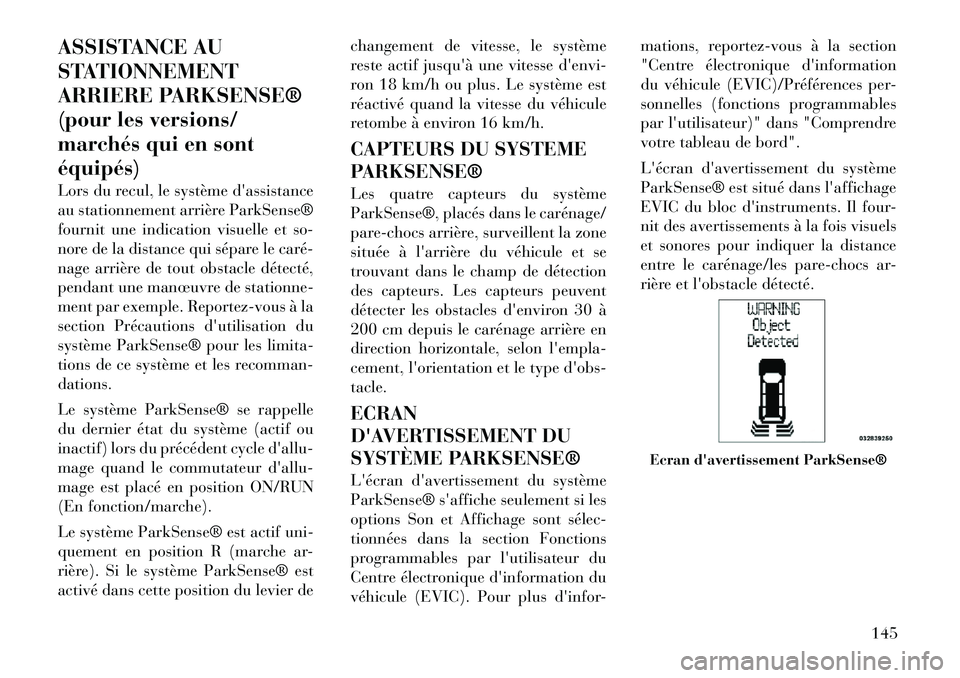 Lancia Voyager 2012  Notice dentretien (in French) ASSISTANCE AU 
STATIONNEMENT
ARRIERE PARKSENSE®
(pour les versions/
marchés qui en sontéquipés) 
Lors du recul, le système dassistance 
au stationnement arrière ParkSense®
fournit une indicati