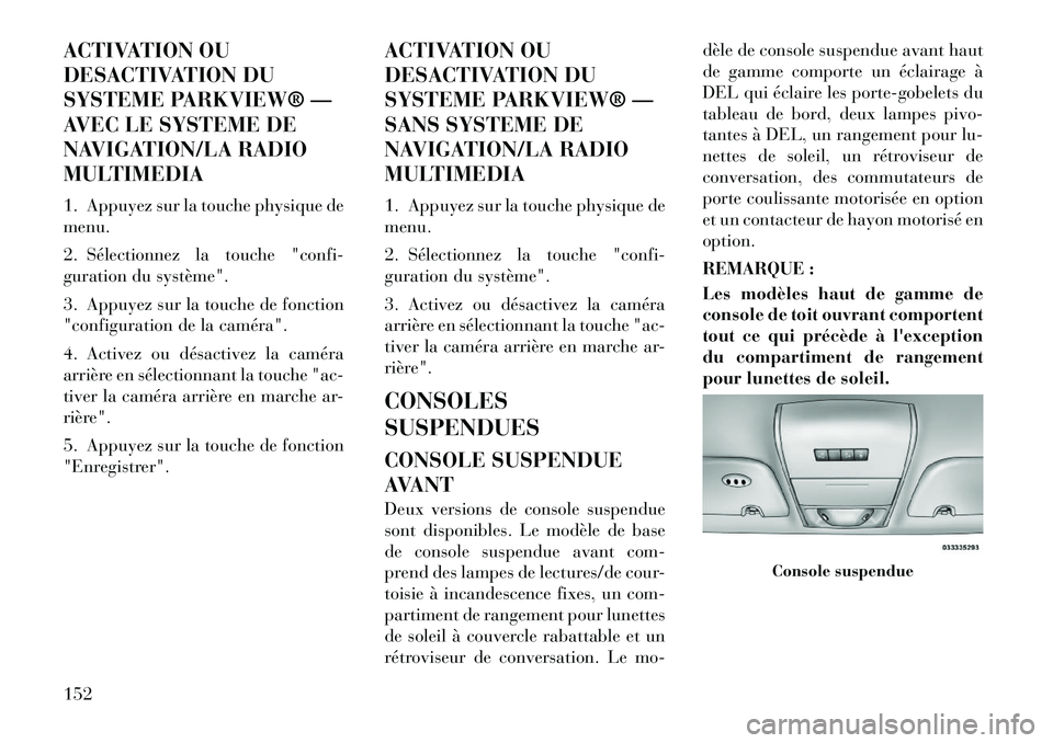 Lancia Voyager 2011 Notice dentretien (in French) ACTIVATION OU
DESACTIVATION DU
SYSTEME PARKVIEW® —
AVEC LE SYSTEME DE
NAVIGATION/LA RADIO
MULTIMEDIA
1. Appuyez sur la touche physique de menu.
2. Sélectionnez la touche "confi-
guration du sy Lancia Voyager 2011 Notice dentretien (in French) ACTIVATION OU
DESACTIVATION DU
SYSTEME PARKVIEW® —
AVEC LE SYSTEME DE
NAVIGATION/LA RADIO
MULTIMEDIA
1. Appuyez sur la touche physique de menu.
2. Sélectionnez la touche "confi-
guration du sy