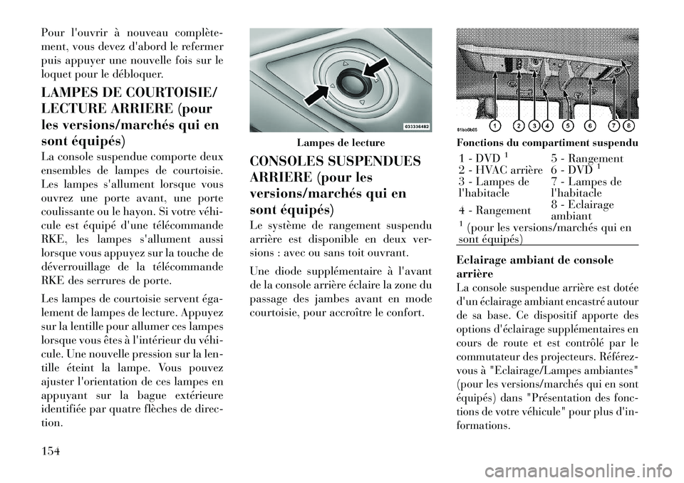 Lancia Voyager 2011 Notice dentretien (in French) Pour louvrir à nouveau complète
ment, vous devez dabord le refermer
puis appuyer une nouvelle fois sur le
loquet pour le débloquer.
LAMPES DE COURTOISIE/
LECTURE ARRIERE (pour
les versions/m Lancia Voyager 2011 Notice dentretien (in French) Pour louvrir à nouveau complète
ment, vous devez dabord le refermer
puis appuyer une nouvelle fois sur le
loquet pour le débloquer.
LAMPES DE COURTOISIE/
LECTURE ARRIERE (pour
les versions/m