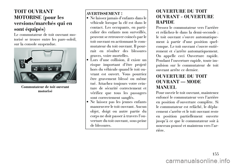 Lancia Voyager 2011 Notice dentretien (in French) TOIT OUVRANT
MOTORISE (pour les
versions/marchés qui en
sont équipés)
Le commutateur de toit ouvrant mo-
torisé se trouve entre les pare-soleil,
sur la console suspendue.
AVERTISSEMENT !
Ne Lancia Voyager 2011 Notice dentretien (in French) TOIT OUVRANT
MOTORISE (pour les
versions/marchés qui en
sont équipés)
Le commutateur de toit ouvrant mo-
torisé se trouve entre les pare-soleil,
sur la console suspendue.
AVERTISSEMENT !
Ne