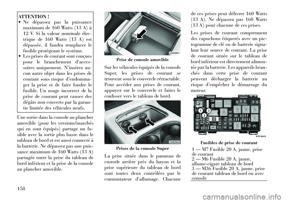 Lancia Voyager 2011 Notice dentretien (in French) ATTENTION !
Ne dépassez pas la puissancemaximum de 160 Watts (13 A) à
12 V. Si la valeur nominale élec
trique de 160 Watts (13 A) est
dépassée, il faudra remplacer le
fusible protégeant le Lancia Voyager 2011 Notice dentretien (in French) ATTENTION !
Ne dépassez pas la puissancemaximum de 160 Watts (13 A) à
12 V. Si la valeur nominale élec
trique de 160 Watts (13 A) est
dépassée, il faudra remplacer le
fusible protégeant le