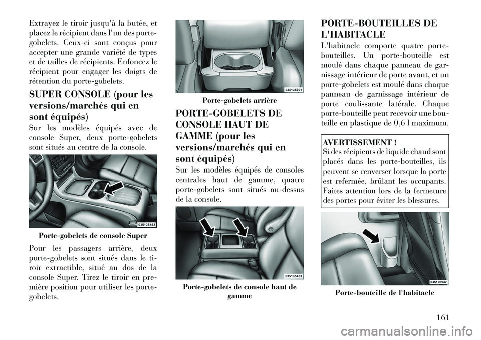 Lancia Voyager 2012  Notice dentretien (in French) Extrayez le tiroir jusquà la butée, et 
placez le récipient dans lun des porte-
gobelets. Ceux-ci sont conçus pour
accepter une grande variété de types
et de tailles de récipients. Enfoncez l