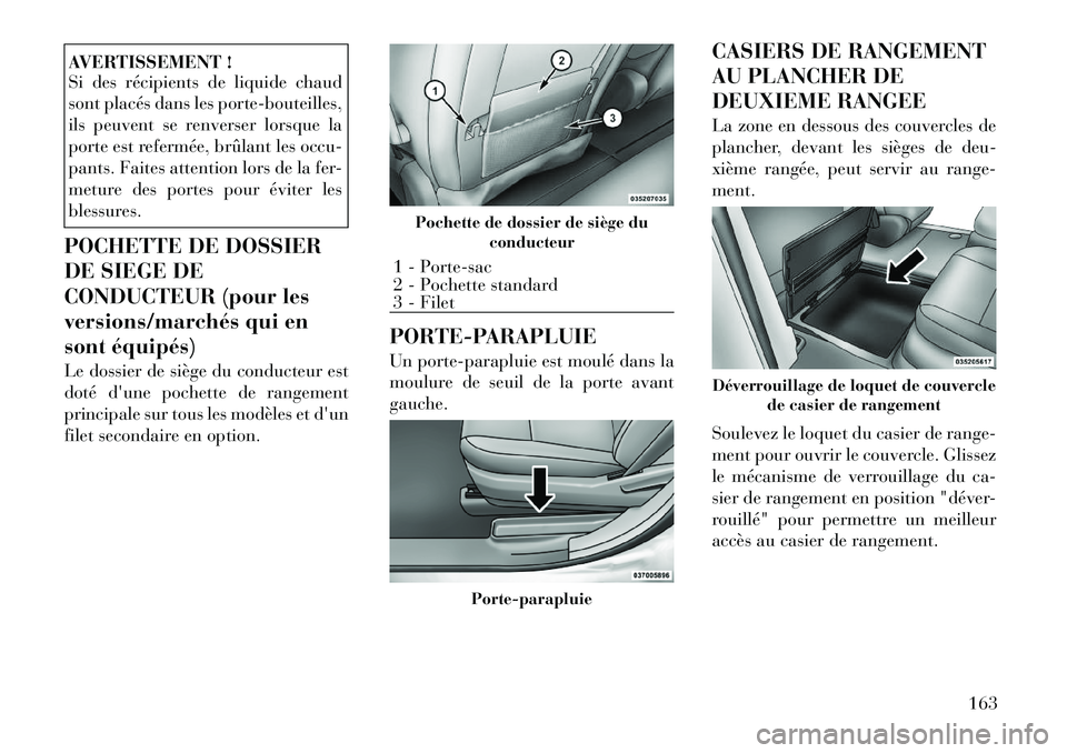Lancia Voyager 2011 Notice dentretien (in French) AVERTISSEMENT !
Si des récipients de liquide chaud
sont placés dans les porte-bouteilles,
ils peuvent se renverser lorsque la
porte est refermée, brûlant les occu-
pants. Faites attention lors d Lancia Voyager 2011 Notice dentretien (in French) AVERTISSEMENT !
Si des récipients de liquide chaud
sont placés dans les porte-bouteilles,
ils peuvent se renverser lorsque la
porte est refermée, brûlant les occu-
pants. Faites attention lors d
